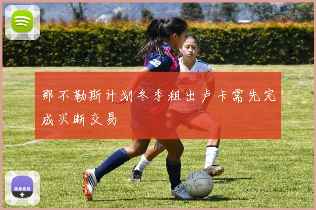 那不勒斯计划冬季租出卢卡需先完成买断交易