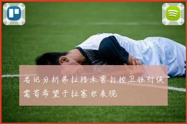 名记分析弗拉格未曾打控卫独行侠需寄希望于拉塞尔表现