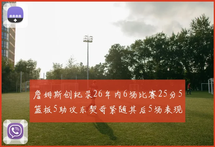 詹姆斯创纪录26年内6场比赛25分5篮板5助攻东契奇紧随其后5场表现出色