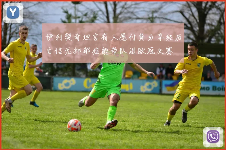 伊利契奇坦言有人愿付费分享经历自信无抑郁症能带队进欧冠决赛