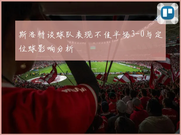 斯洛特谈球队表现不佳半场3-0与定位球影响分析