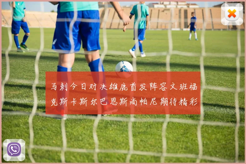 马刺今日对决雄鹿首发阵容文班福克斯卡斯尔巴恩斯尚帕尼期待精彩表现