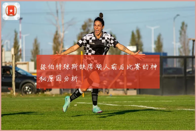 赫伯特琼斯缺席湖人前后比赛的神秘原因分析