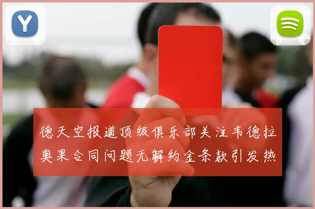 德天空报道顶级俱乐部关注韦德拉奥果合同问题无解约金条款引发热议