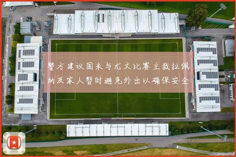 警方建议国米与尤文比赛主裁拉佩纳及家人暂时避免外出以确保安全