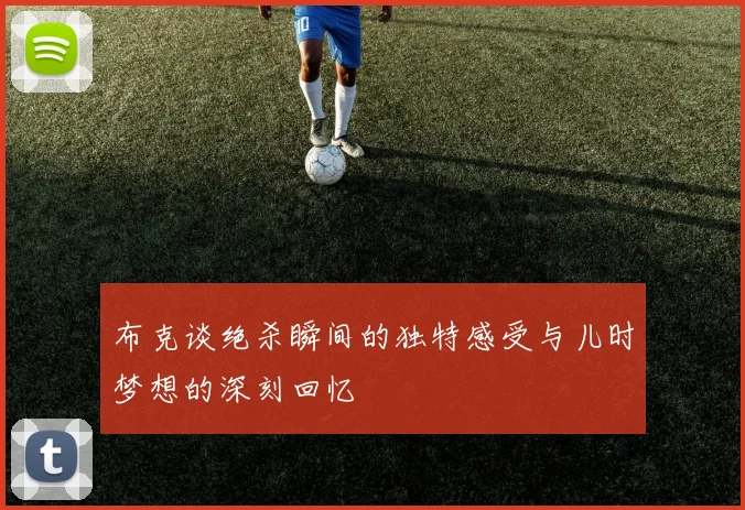 布克谈绝杀瞬间的独特感受与儿时梦想的深刻回忆