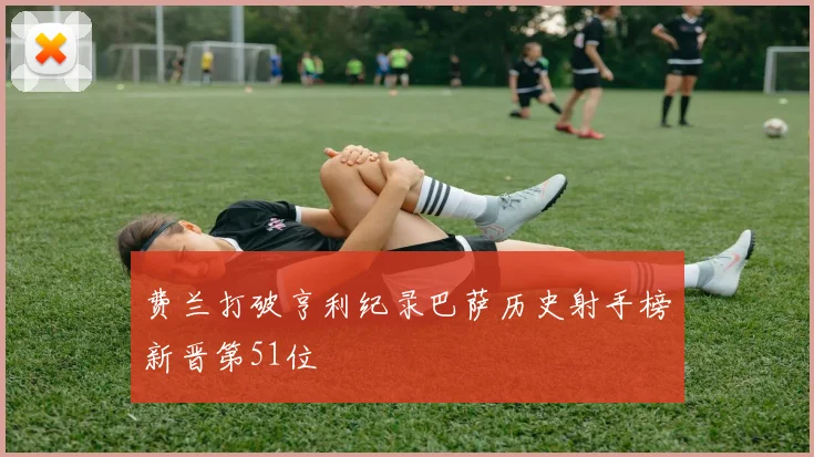 费兰打破亨利纪录巴萨历史射手榜新晋第51位