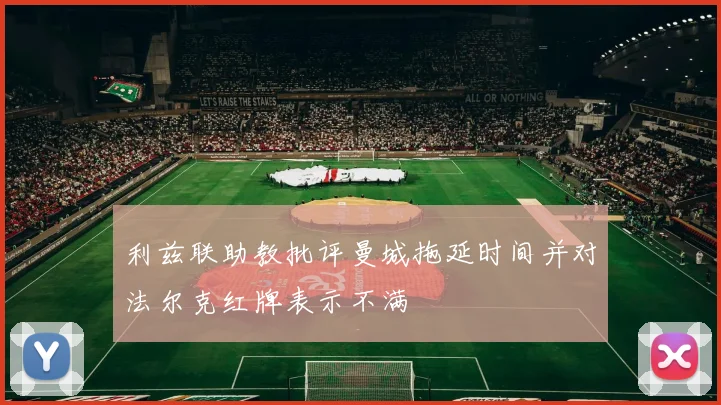 利兹联助教批评曼城拖延时间并对法尔克红牌表示不满