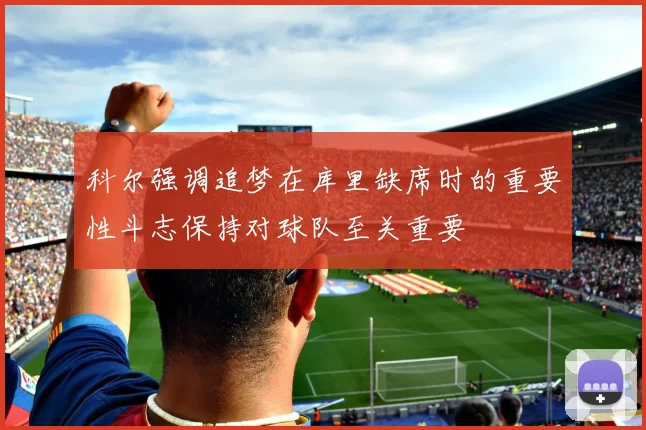科尔强调追梦在库里缺席时的重要性斗志保持对球队至关重要