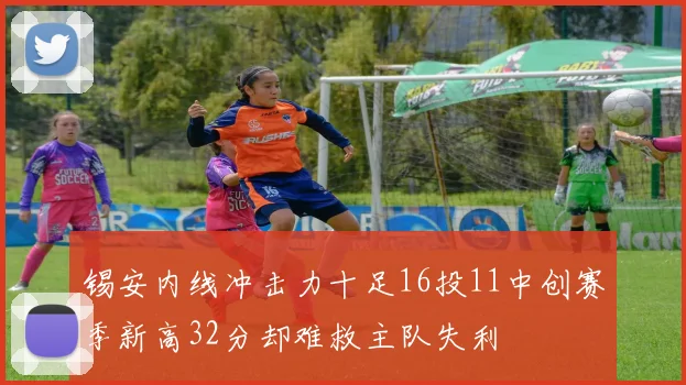 锡安内线冲击力十足16投11中创赛季新高32分却难救主队失利