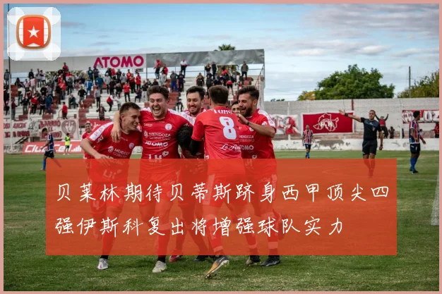 贝莱林期待贝蒂斯跻身西甲顶尖四强伊斯科复出将增强球队实力