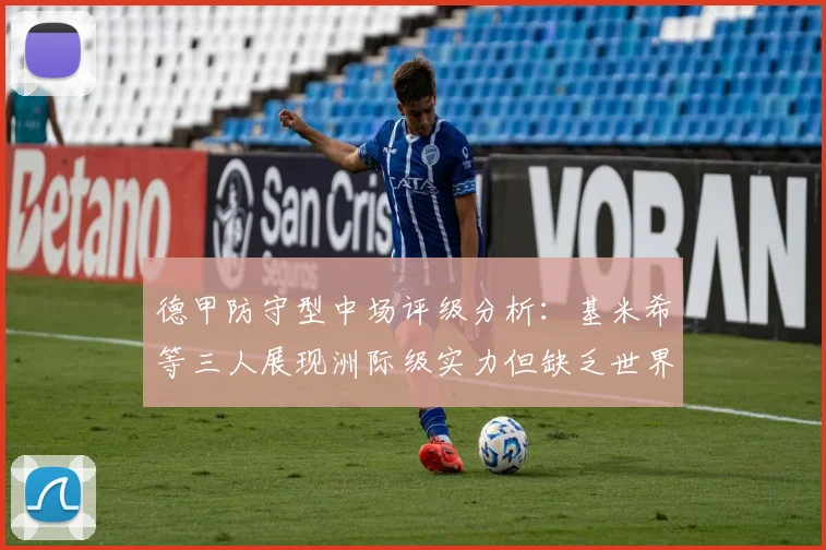 德甲防守型中场评级分析：基米希等三人展现洲际级实力但缺乏世界级球员