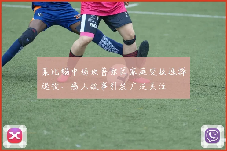 莱比锡中场坎普尔因家庭变故选择退役，感人故事引发广泛关注