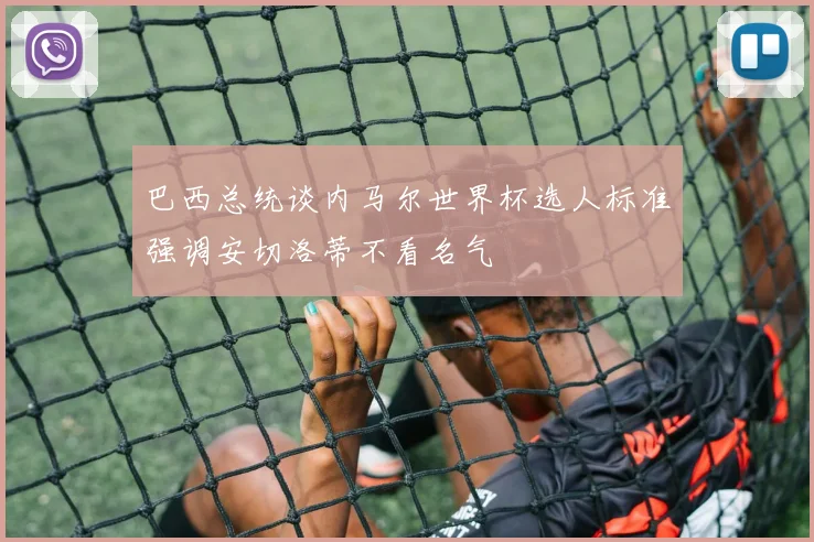 巴西总统谈内马尔世界杯选人标准强调安切洛蒂不看名气