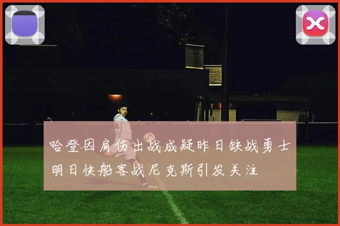 哈登因肩伤出战成疑昨日缺战勇士明日快船客战尼克斯引发关注
