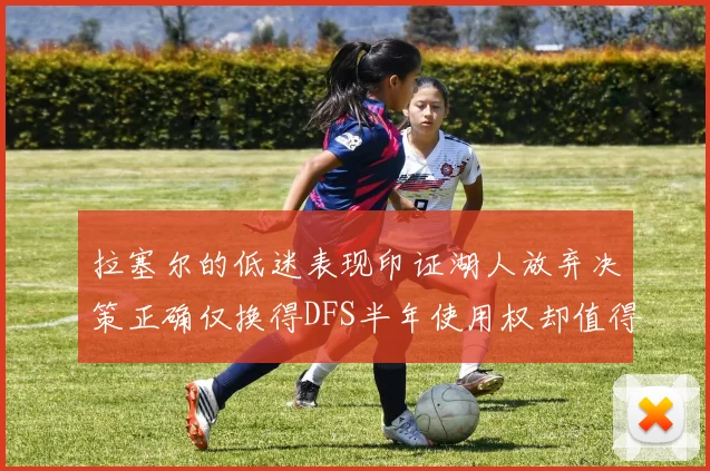拉塞尔的低迷表现印证湖人放弃决策正确仅换得DFS半年使用权却值得深思