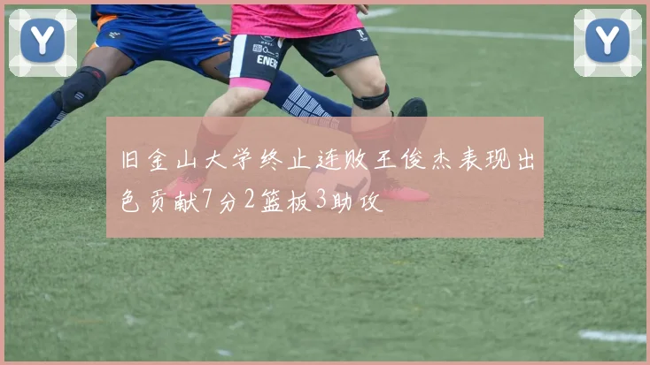 旧金山大学终止连败王俊杰表现出色贡献7分2篮板3助攻